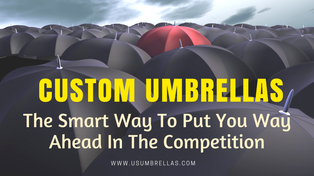 Custom Umbrellas – The Smart Way To Put You Way Ahead In The Competition