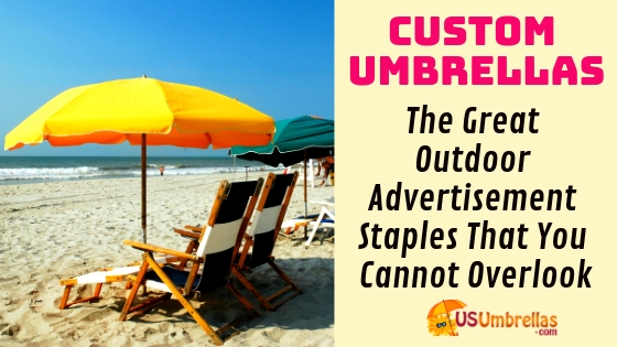 Custom Umbrellas – The Great Outdoor Advertisement Staples That You Cannot Overlook